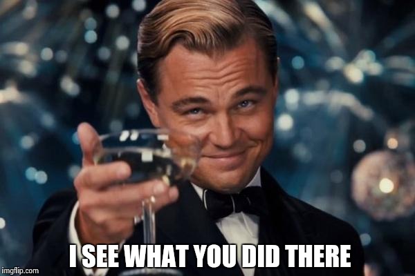 Leonardo Dicaprio Cheers Meme | I SEE WHAT YOU DID THERE | image tagged in memes,leonardo dicaprio cheers | made w/ Imgflip meme maker