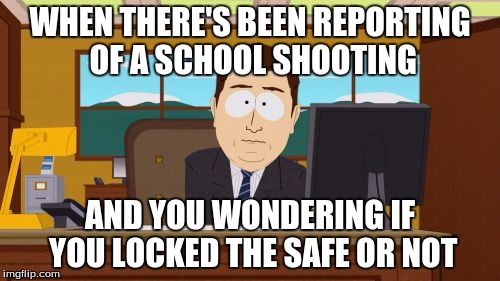White school shooter. | WHEN THERE'S BEEN REPORTING OF A SCHOOL SHOOTING; AND YOU WONDERING IF YOU LOCKED THE SAFE OR NOT | image tagged in memes,aaaaand its gone,school shooter,filthy memes | made w/ Imgflip meme maker