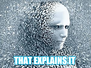Robot | THAT EXPLAINS IT | image tagged in robot | made w/ Imgflip meme maker