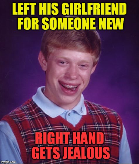 Bad Luck Brian Meme | LEFT HIS GIRLFRIEND FOR SOMEONE NEW; RIGHT HAND GETS JEALOUS | image tagged in memes,bad luck brian | made w/ Imgflip meme maker