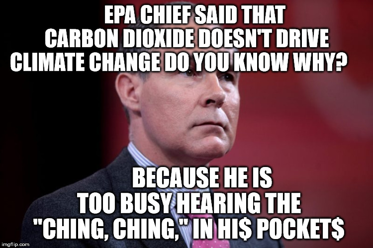  EPA CHIEF SAID THAT    CARBON DIOXIDE DOESN'T DRIVE   CLIMATE CHANGE DO YOU KNOW WHY? BECAUSE HE IS     TOO BUSY HEARING THE    "CHING, CHING," IN HI$ POCKET$ | image tagged in scott pruitt | made w/ Imgflip meme maker