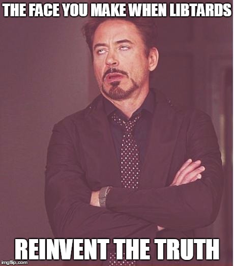 Face You Make Robert Downey Jr Meme | THE FACE YOU MAKE WHEN LIBTARDS REINVENT THE TRUTH | image tagged in memes,face you make robert downey jr | made w/ Imgflip meme maker