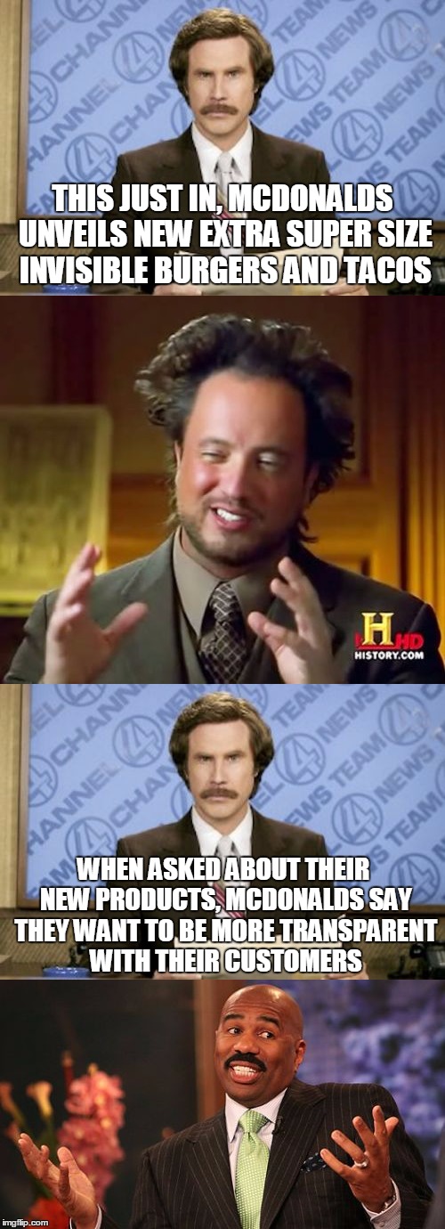 big food | THIS JUST IN, MCDONALDS UNVEILS NEW EXTRA SUPER SIZE INVISIBLE BURGERS AND TACOS; WHEN ASKED ABOUT THEIR NEW PRODUCTS, MCDONALDS SAY THEY WANT TO BE MORE TRANSPARENT WITH THEIR CUSTOMERS | image tagged in ron burgundy | made w/ Imgflip meme maker