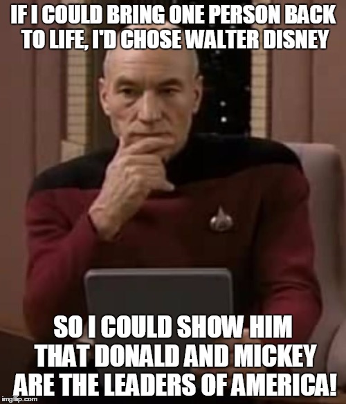 Looks like Disney really does control America | IF I COULD BRING ONE PERSON BACK TO LIFE, I'D CHOSE WALTER DISNEY; SO I COULD SHOW HIM THAT DONALD AND MICKEY ARE THE LEADERS OF AMERICA! | image tagged in picard thinking,memes,disney,trhtimmy | made w/ Imgflip meme maker