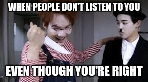 Stabby Stab | WHEN PEOPLE DON'T LISTEN TO YOU; EVEN THOUGH YOU'RE RIGHT | image tagged in stabby stab | made w/ Imgflip meme maker