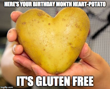 Heart Shaped Potato | HERE'S YOUR BIRTHDAY MONTH HEART-POTATO; IT'S GLUTEN FREE | image tagged in heart shaped potato | made w/ Imgflip meme maker