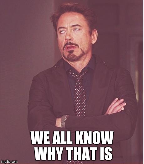 Face You Make Robert Downey Jr Meme | WE ALL KNOW WHY THAT IS | image tagged in memes,face you make robert downey jr | made w/ Imgflip meme maker