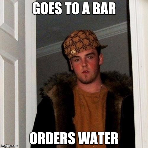 Scumbag Steve | GOES TO A BAR; ORDERS WATER | image tagged in memes,scumbag steve | made w/ Imgflip meme maker