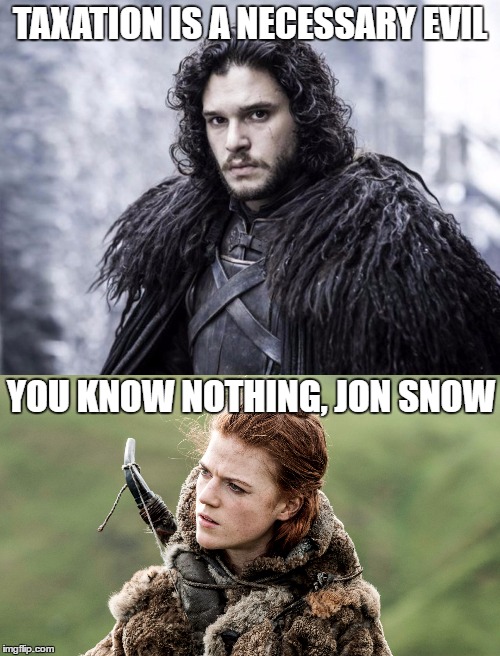 Jon Snow Knows Nothing About Taxation | TAXATION IS A NECESSARY EVIL; YOU KNOW NOTHING, JON SNOW | image tagged in taxation is theft,libertarian,libertarians,game of thrones,jon snow,ygritte | made w/ Imgflip meme maker