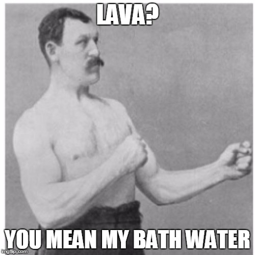 Overly Manly Man | LAVA? YOU MEAN MY BATH WATER | image tagged in memes,overly manly man | made w/ Imgflip meme maker