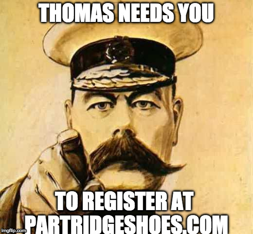 Your Country Needs YOU | THOMAS NEEDS YOU; TO REGISTER
AT PARTRIDGESHOES.COM | image tagged in your country needs you | made w/ Imgflip meme maker