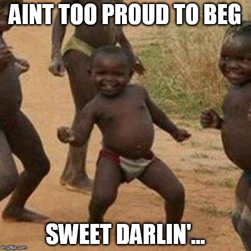 Third World Success Kid Meme | AINT TOO PROUD TO BEG SWEET DARLIN'... | image tagged in memes,third world success kid | made w/ Imgflip meme maker
