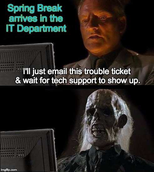 I'll Just Wait Here Meme | Spring Break arrives in the IT Department; I'll just email this trouble ticket & wait for tech support to show up. | image tagged in memes,ill just wait here | made w/ Imgflip meme maker