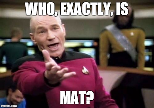 Picard Wtf Meme | WHO, EXACTLY, IS MAT? | image tagged in memes,picard wtf | made w/ Imgflip meme maker