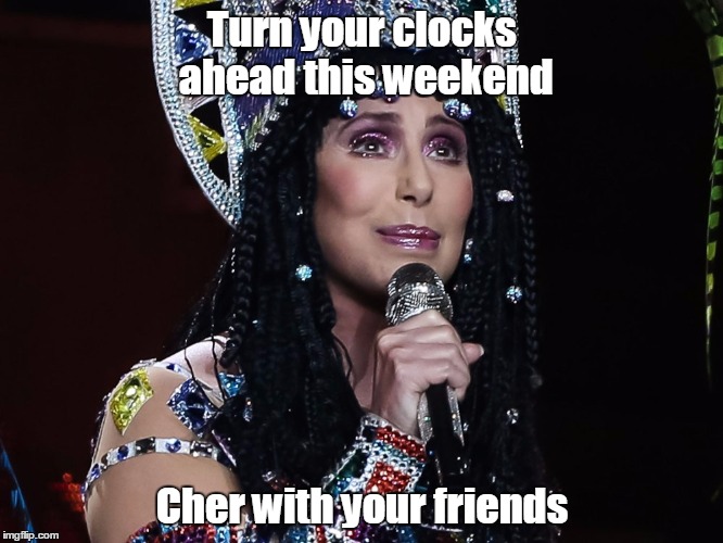 Spring forward | Turn your clocks ahead this weekend; Cher with your friends | image tagged in memes,cher | made w/ Imgflip meme maker