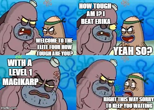 How Tough Are You | HOW TOUGH AM I? I BEAT ERIKA; WELCOME TO THE ELITE FOUR HOW TOUGH ARE YOU? YEAH SO? WITH A LEVEL 1 MAGIKARP; RIGHT THIS WAY SORRY TO KEEP YOU WAITING | image tagged in memes,how tough are you | made w/ Imgflip meme maker