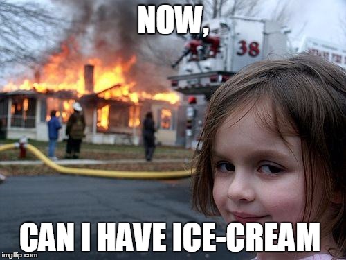 Disaster Girl | NOW, CAN I HAVE ICE-CREAM | image tagged in memes,disaster girl | made w/ Imgflip meme maker