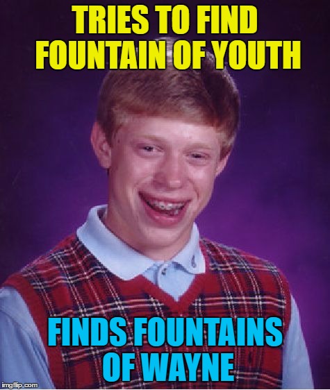 Bad Luck Brian Meme | TRIES TO FIND FOUNTAIN OF YOUTH FINDS FOUNTAINS OF WAYNE | image tagged in memes,bad luck brian | made w/ Imgflip meme maker