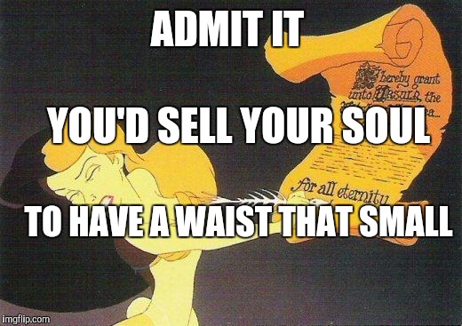 ariel | ADMIT IT; YOU'D SELL YOUR SOUL; TO HAVE A WAIST THAT SMALL | image tagged in ariel | made w/ Imgflip meme maker