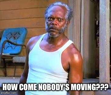 Samuel L Jackson | HOW COME NOBODY'S MOVING??? | image tagged in samuel l jackson | made w/ Imgflip meme maker
