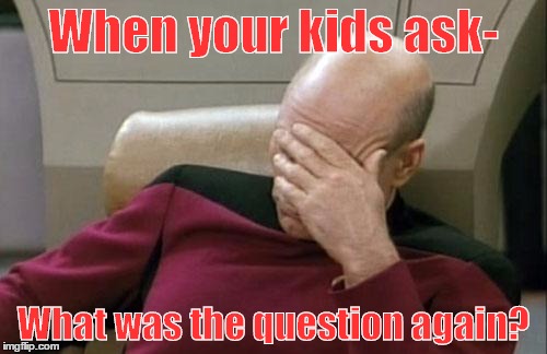 "Ugh" What a day! | When your kids ask-; What was the question again? | image tagged in memes,captain picard facepalm | made w/ Imgflip meme maker