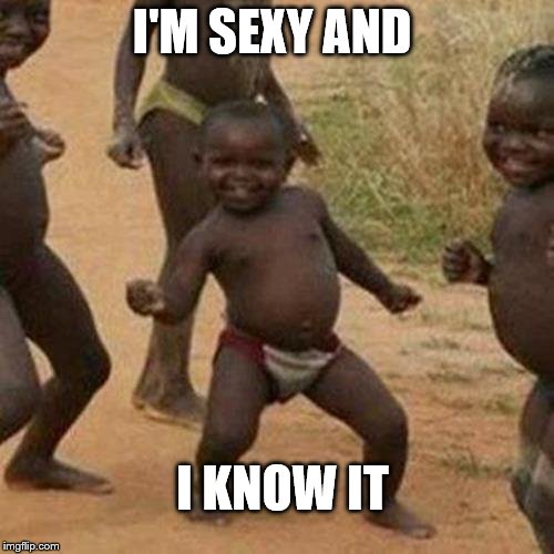 Third World Success Kid | I'M SEXY AND; I KNOW IT | image tagged in memes,third world success kid | made w/ Imgflip meme maker