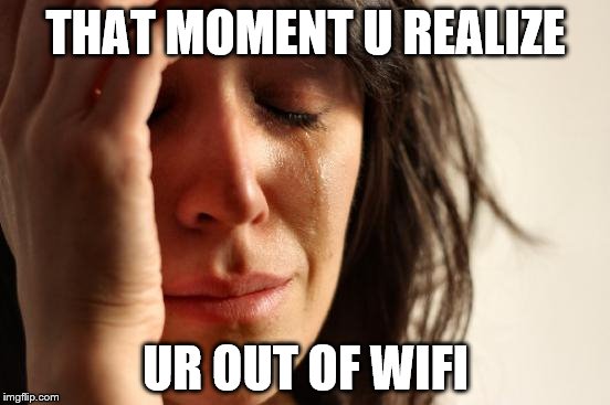 First World Problems Meme | THAT MOMENT U REALIZE; UR OUT OF WIFI | image tagged in memes,first world problems | made w/ Imgflip meme maker