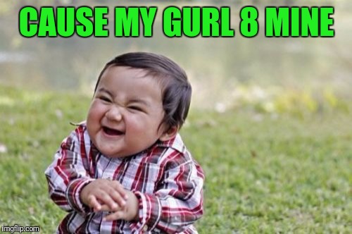 Evil Toddler Meme | CAUSE MY GURL 8 MINE | image tagged in memes,evil toddler | made w/ Imgflip meme maker