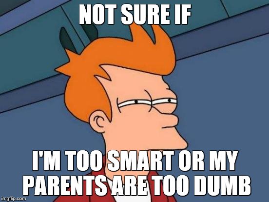 Futurama Fry | NOT SURE IF; I'M TOO SMART OR MY PARENTS ARE TOO DUMB | image tagged in memes,futurama fry | made w/ Imgflip meme maker