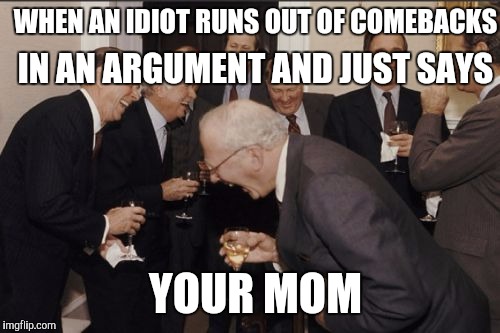 Arguing with idiots | IN AN ARGUMENT AND JUST SAYS; WHEN AN IDIOT RUNS OUT OF COMEBACKS; YOUR MOM | image tagged in memes,laughing men in suits,idiots,arguing | made w/ Imgflip meme maker