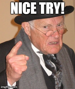 Back In My Day Meme | NICE TRY! | image tagged in memes,back in my day | made w/ Imgflip meme maker