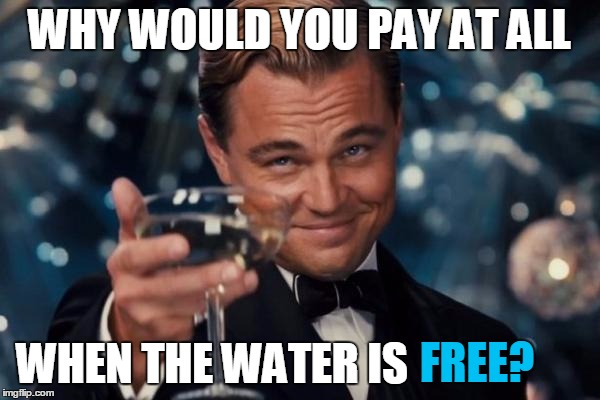 Leonardo Dicaprio Cheers Meme | WHY WOULD YOU PAY AT ALL WHEN THE WATER IS FREE? | image tagged in memes,leonardo dicaprio cheers | made w/ Imgflip meme maker
