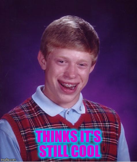 Bad Luck Brian Meme | THINKS IT'S STILL COOL | image tagged in memes,bad luck brian | made w/ Imgflip meme maker