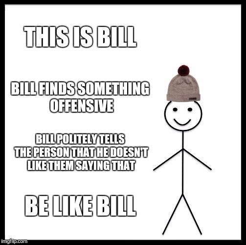 Don't be triggered. | THIS IS BILL; BILL FINDS SOMETHING OFFENSIVE; BILL POLITELY TELLS THE PERSON THAT HE DOESN'T LIKE THEM SAYING THAT; BE LIKE BILL | image tagged in memes,be like bill,offended | made w/ Imgflip meme maker