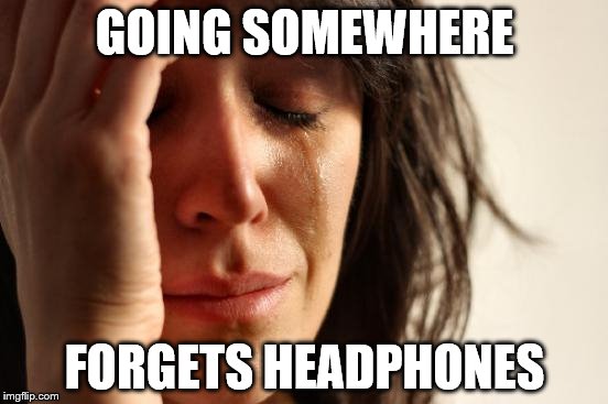 First World Problems | GOING SOMEWHERE; FORGETS HEADPHONES | image tagged in memes,first world problems | made w/ Imgflip meme maker