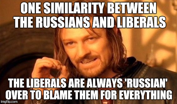 Liberal puns | ONE SIMILARITY BETWEEN THE RUSSIANS AND LIBERALS; THE LIBERALS ARE ALWAYS 'RUSSIAN' OVER TO BLAME THEM FOR EVERYTHING | image tagged in memes,one does not simply,liberals,russians,the russians did it | made w/ Imgflip meme maker