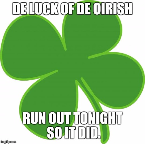 Irish  | DE LUCK OF DE OIRISH; RUN OUT TONIGHT SO IT DID. | image tagged in irish | made w/ Imgflip meme maker