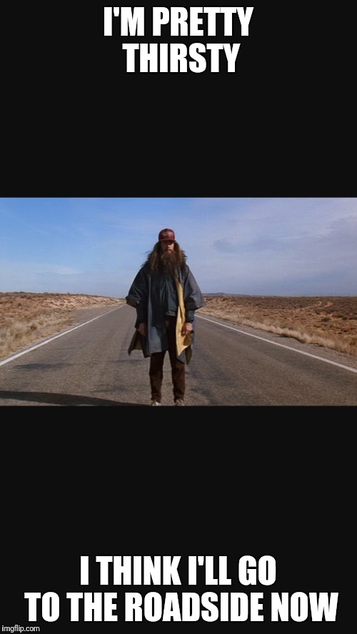 Roadside | I'M PRETTY THIRSTY; I THINK I'LL GO TO THE ROADSIDE NOW | image tagged in grandma finds the internet | made w/ Imgflip meme maker