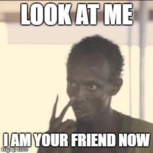 Look At Me Meme | LOOK AT ME; I AM YOUR FRIEND NOW | image tagged in memes,look at me | made w/ Imgflip meme maker