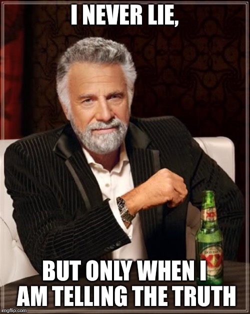 The Most Interesting Man In The World Meme | I NEVER LIE, BUT ONLY WHEN I AM TELLING THE TRUTH | image tagged in memes,the most interesting man in the world | made w/ Imgflip meme maker