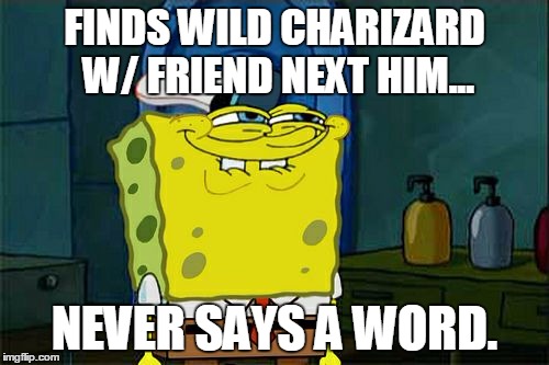 Don't You Squidward | FINDS WILD CHARIZARD W/ FRIEND NEXT HIM... NEVER SAYS A WORD. | image tagged in memes,dont you squidward | made w/ Imgflip meme maker