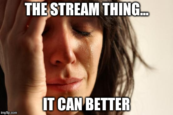 Cri everytiem streams | THE STREAM THING... IT CAN BETTER | image tagged in streaming,cri everytiem | made w/ Imgflip meme maker