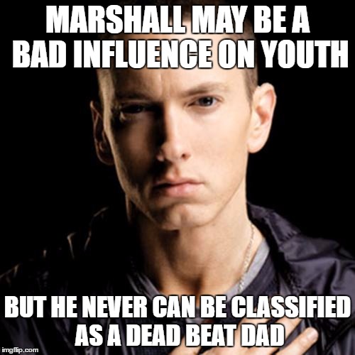 Eminem | MARSHALL MAY BE A BAD INFLUENCE ON YOUTH; BUT HE NEVER CAN BE CLASSIFIED AS A DEAD BEAT DAD | image tagged in memes,eminem | made w/ Imgflip meme maker