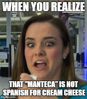 WHEN YOU REALIZE; THAT "MANTECA" IS NOT SPANISH FOR CREAM CHEESE | image tagged in when you realize | made w/ Imgflip meme maker