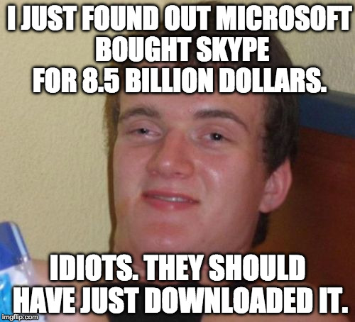 Seriously.... when did they buy them? | I JUST FOUND OUT MICROSOFT BOUGHT SKYPE FOR 8.5 BILLION DOLLARS. IDIOTS. THEY SHOULD HAVE JUST DOWNLOADED IT. | image tagged in memes,10 guy,skype,microsoft,bacon | made w/ Imgflip meme maker