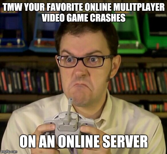 Angry Video Game Nerd | TMW YOUR FAVORITE ONLINE MULITPLAYER VIDEO GAME CRASHES; ON AN ONLINE SERVER | image tagged in angry video game nerd | made w/ Imgflip meme maker