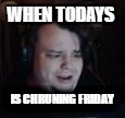 WHEN TODAYS; IS CHRUNING FRIDAY | image tagged in it's heccing friday | made w/ Imgflip meme maker