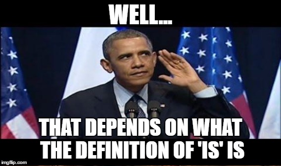 WELL... THAT DEPENDS ON WHAT THE DEFINITION OF 'IS' IS | made w/ Imgflip meme maker