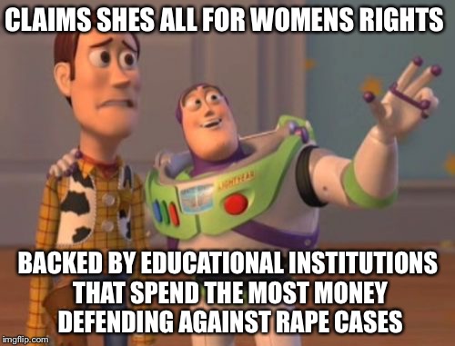 X, X Everywhere Meme | CLAIMS SHES ALL FOR WOMENS RIGHTS BACKED BY EDUCATIONAL INSTITUTIONS THAT SPEND THE MOST MONEY DEFENDING AGAINST **PE CASES | image tagged in memes,x x everywhere | made w/ Imgflip meme maker