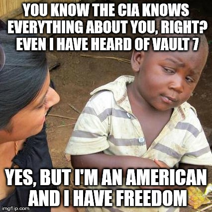 Third World Skeptical Kid Meme | YOU KNOW THE CIA KNOWS EVERYTHING ABOUT YOU, RIGHT? EVEN I HAVE HEARD OF VAULT 7; YES, BUT I'M AN AMERICAN AND I HAVE FREEDOM | image tagged in memes,third world skeptical kid | made w/ Imgflip meme maker